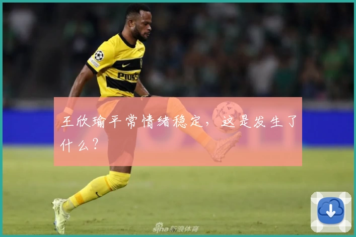 王欣瑜平常情绪稳定,这是发生了什么?