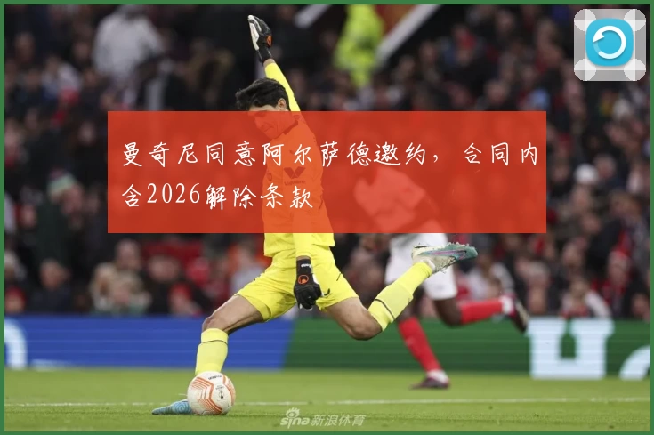 曼奇尼同意阿尔萨德邀约，合同内含2026解除条款