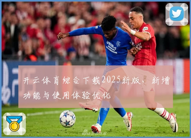 开云体育综合下载2025新版，新增功能与使用体验优化