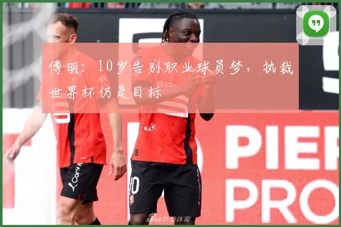 傅明：10岁告别职业球员梦，执裁世界杯仍是目标