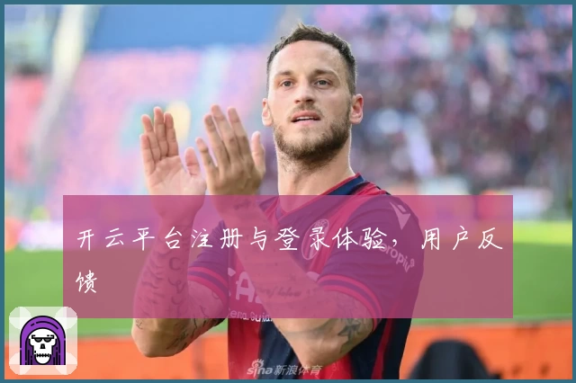 开云平台注册与登录体验，用户反馈