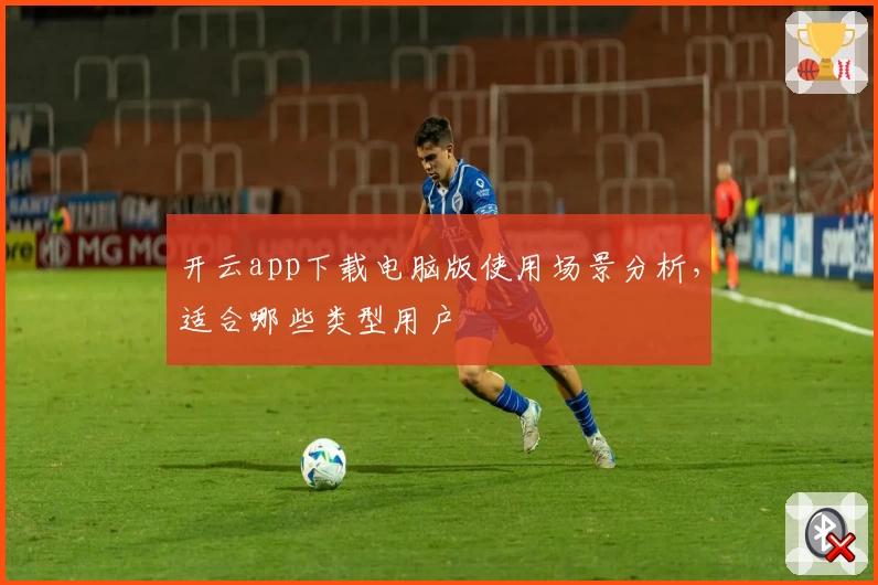 开云app下载电脑版使用场景分析，适合哪些类型用户