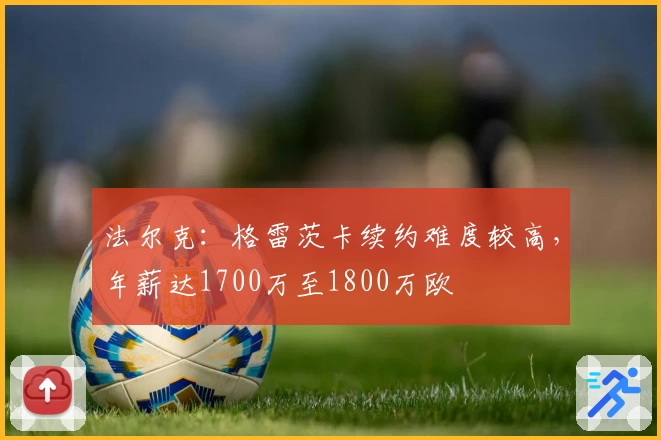 法尔克：格雷茨卡续约难度较高，年薪达1700万至1800万欧