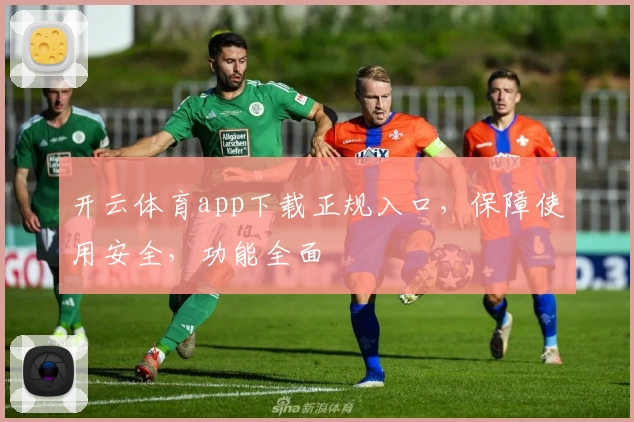开云体育app下载正规入口，保障使用安全，功能全面