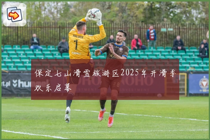 保定七山滑雪旅游区2025年开滑季欢乐启幕