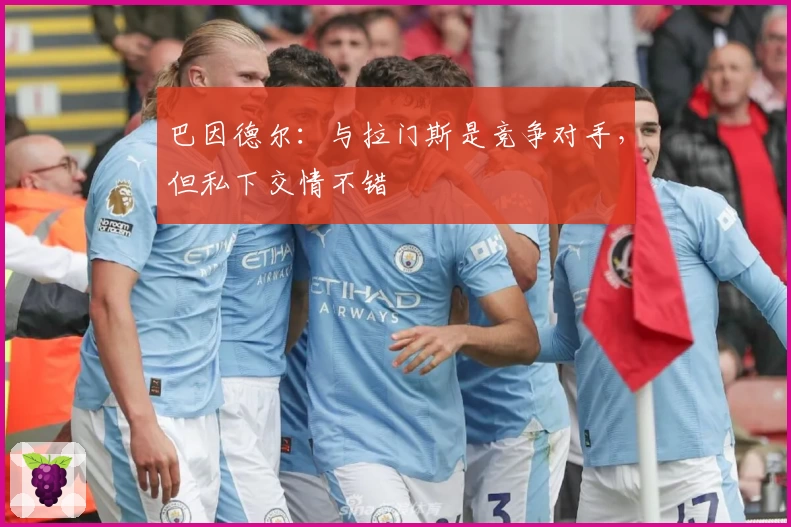 巴因德尔：与拉门斯是竞争对手，但私下交情不错