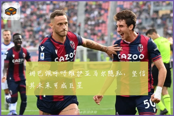 姆巴佩呼吁维护亚马尔隐私，坚信其未来可成巨星