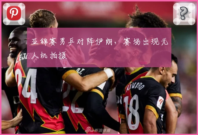 亚锦赛男乒对阵伊朗，赛场出现无人机拍摄