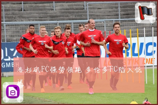 洛杉矶FC强势领跑 多伦多FC陷入低迷