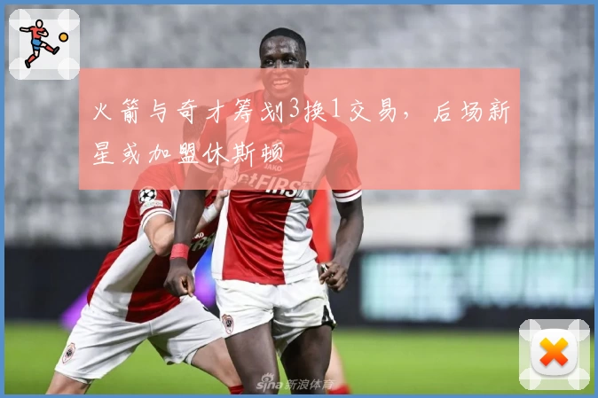 火箭与奇才筹划3换1交易，后场新星或加盟休斯顿