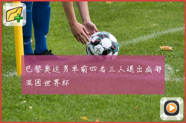 巴黎奥运男单前四名三人退出成都混团世界杯