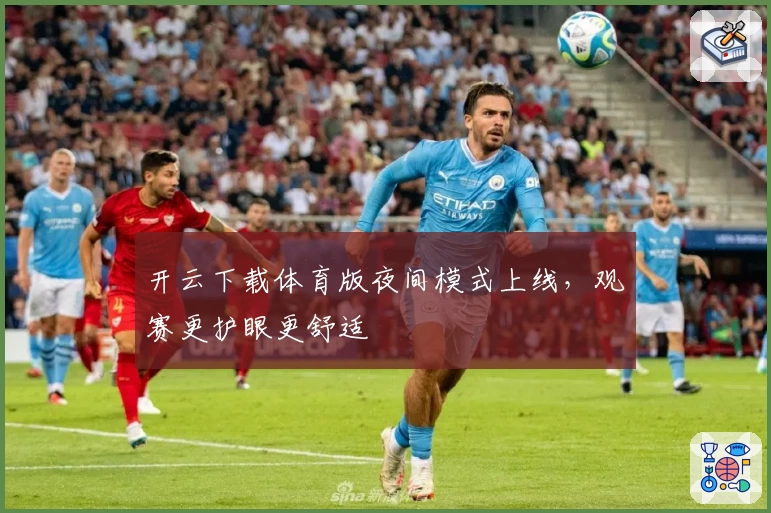 开云下载体育版夜间模式上线，观赛更护眼更舒适