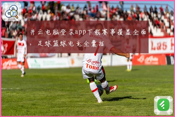 开云电脑登录app下载赛事覆盖全面，足球篮球电竞全囊括