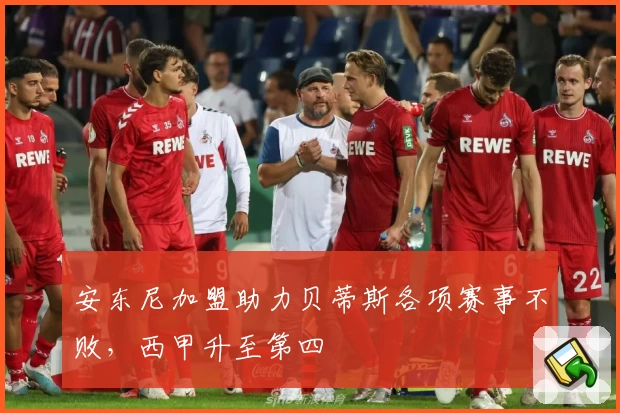 安东尼加盟助力贝蒂斯各项赛事不败,西甲升至第四