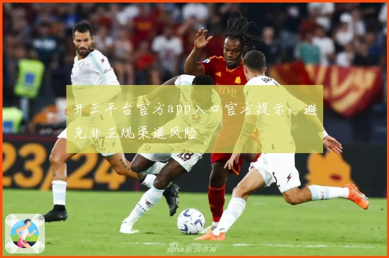 开云平台官方app入口官方提示，避免非正规渠道风险