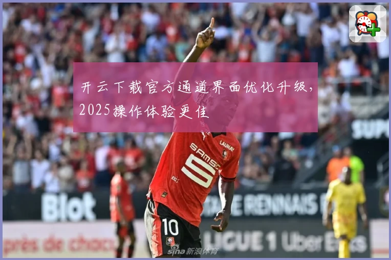 开云下载官方通道界面优化升级，2025操作体验更佳