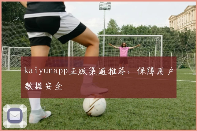 kaiyunapp正版渠道推荐，保障用户数据安全