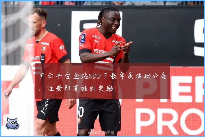 开云平台全站app下载年度活动公告，注册即享福利奖励